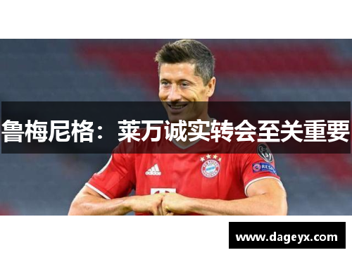 鲁梅尼格：莱万诚实转会至关重要